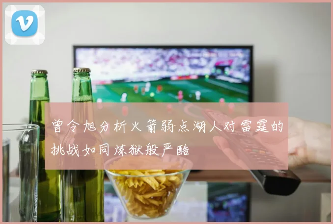 曾令旭分析火箭弱点湖人对雷霆的挑战如同炼狱般严酷