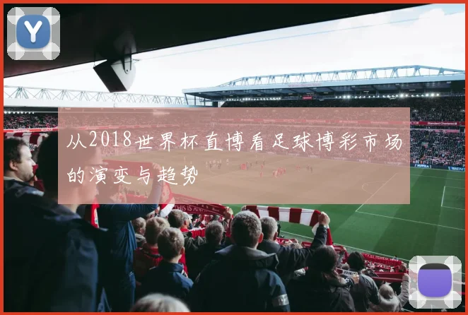 从2018世界杯直博看足球博彩市场的演变与趋势