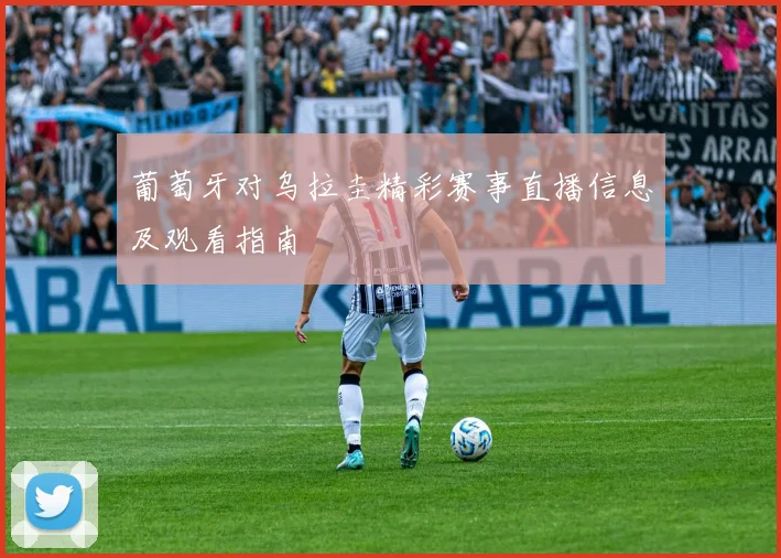 葡萄牙对乌拉圭精彩赛事直播信息及观看指南
