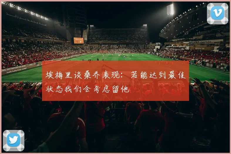 埃梅里谈桑乔表现：若能达到最佳状态我们会考虑留他