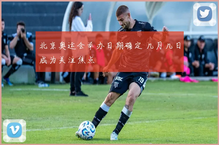 北京奥运会举办日期确定 几月几日成为关注焦点