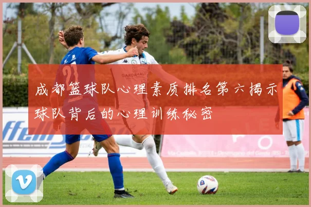 成都篮球队心理素质排名第六揭示球队背后的心理训练秘密