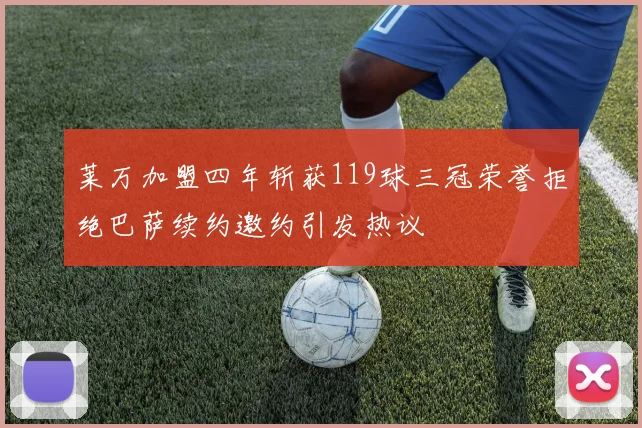 莱万加盟四年斩获119球三冠荣誉拒绝巴萨续约邀约引发热议
